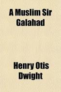 A Muslim Sir Galahad di Henry Otis Dwight edito da General Books Llc