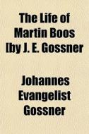 The Life Of Martin Boos [by J. E. Gossne di Johannes Evangelist Gossner edito da General Books