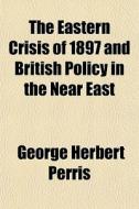 The Eastern Crisis Of 1897 And British P di George Herbert Perris edito da General Books
