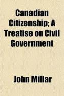 Canadian Citizenship; A Treatise On Civi di John Millar edito da General Books