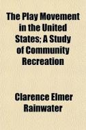 The Play Movement In The United States; di Clarence Rainwater edito da General Books