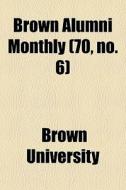 Brown Alumni Monthly 70, No. 6 di Brown University edito da General Books