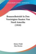 Brauereibetrieb in Den Vereinigten Staaten Von Nord Amerika (1910) di Robert Wahl, Max Henius edito da Kessinger Publishing