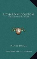 Richard Middleton: The Man and His Work di Henry Savage edito da Kessinger Publishing