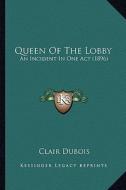 Queen of the Lobby: An Incident in One Act (1896) an Incident in One Act (1896) di Clair DuBois edito da Kessinger Publishing