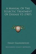 A Manual of the Eclectic Treatment of Disease V2 (1907) di Finley Ellingwood edito da Kessinger Publishing