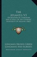The Atlantis V3: Or Register of Literature and Science of the Catholic University of Ireland (1862) di Longman Brown Green Longmans and Roberts edito da Kessinger Publishing