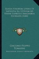 Elogia Virorum Literis Et Sapientia Ill Ustrium Ad Viuum Expressis Imaginibus Exornata (1644) di Giacomo Filippo Tomasini edito da Kessinger Publishing