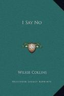 I Say No di Wilkie Collins edito da Kessinger Publishing