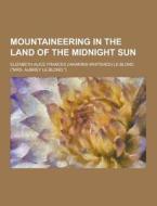 Mountaineering In The Land Of The Midnight Sun di Elizabeth Alice Frances Le Blond edito da Theclassics.us