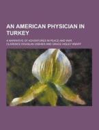 An American Physician In Turkey; A Narrative Of Adventures In Peace And War di Clarence Douglas Ussher edito da Theclassics.us