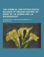 The Chemical And Physiological Balance Of Organic Nature, An Essay By J.b. Dumas And J.b. Boussingault di Jean Baptiste a Dumas edito da Theclassics.us