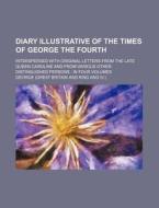 Diary Illustrative Of The Times Of George The Fourth; Interspersed With Original Letters From The Late Queen Caroline And From Various Other Distingui di George edito da General Books Llc