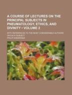 A Course Of Lectures On The Principal Subjects In Pneumatology, Ethics, And Divinity (volume 2); With References To The Most Considerable Authors On E di Philip Doddridge edito da General Books Llc