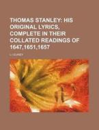 Thomas Stanley; His Original Lyrics, Complete in Their Collated Readings of 1647,1651,1657 di L. I. Guiney edito da Rarebooksclub.com