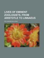 Lives of Eminent Zoologists, from Aristotle to Linnaeus di William Macgillivray edito da Rarebooksclub.com