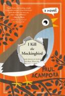 I Kill the Mockingbird di Paul Acampora edito da Palgrave USA