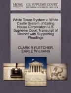 White Tower System V. White Castle System Of Eating House Corporation U.s. Supreme Court Transcript Of Record With Supporting Pleadings di Clark R Fletcher, Earle W Evans edito da Gale, U.s. Supreme Court Records