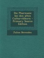 Die Pharmazie Bei Den Alten Culturvolkern di Julius Berendes edito da Nabu Press