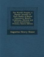 The World's Peoples: A Popular Account of Their Bodily & Mental Characters, Beliefs, Traditions, Political and Social Institutions di Augustus Henry Keane edito da Nabu Press