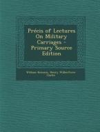 Precis of Lectures on Military Carriages di William Kemmis, Henry Wilberforce Clarke edito da Nabu Press