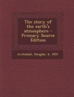 The Story of the Earth's Atmosphere - Primary Source Edition di Douglas Archibald edito da Nabu Press