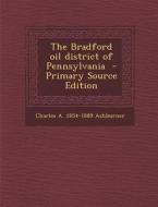 The Bradford Oil District of Pennsylvania - Primary Source Edition di Charles a. 1854-1889 Ashburner edito da Nabu Press