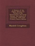 A History of the Papacy During the Period of the Reformation: The Great Schism. the Council of Constance, 1378-1418 - Primary Source Edition di Mandell Creighton edito da Nabu Press