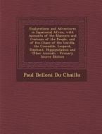 Explorations and Adventures in Equatorial Africa, with Accounts of the Manners and Customs of the People, and of the Chace of the Gorilla, the Crocodi di Paul Belloni Du Chaillu edito da Nabu Press