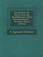 Geschichte Der Sternwarte Der Benediktiner-Abtei Kremsmunster. - Primary Source Edition di P. Sigmund Fellocker edito da Nabu Press