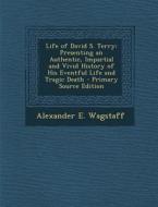 Life of David S. Terry: Presenting an Authentic, Impartial and Vivid History of His Eventful Life and Tragic Death di Alexander E. Wagstaff edito da Nabu Press