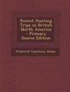 Recent Hunting Trips in British North America - Primary Source Edition di Frederick Courteney Selous edito da Nabu Press