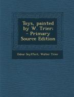 Toys, Painted by W. Trier; - Primary Source Edition di Oskar Seyffert, Walter Trier edito da Nabu Press