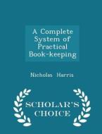 A Complete System Of Practical Book-keeping - Scholar's Choice Edition di Nicholas Harris edito da Scholar's Choice