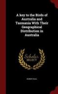 A Key To The Birds Of Australia And Tasmania With Their Geographical Distribution In Australia di Robert Hall edito da Andesite Press