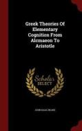 Greek Theories Of Elementary Cognition From Alcmaeon To Aristotle di John Isaac Beare edito da Andesite Press
