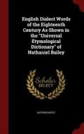 English Dialect Words Of The Eighteenth Century As Shown In The Universal Etymological Dictionary Of Nathaniel Bailey di Nathan Bailey edito da Andesite Press