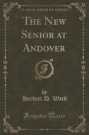 The New Senior At Andover (classic Reprint) di Herbert D Ward edito da Forgotten Books
