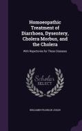 Homoeopathic Treatment Of Diarrhoea, Dysentery, Cholera Morbus, And The Cholera di Benjamin Franklin Joslin edito da Palala Press
