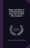 Wages And Hours In Anthracite Mining, June, 1914-october, 1921, Inclusive edito da Palala Press