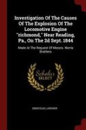 Investigation of the Causes of the Explosion of the Locomotive Engine Richmond, Near Reading, Pa., on the 2D Sept. 1844: di Dionysius Lardner edito da CHIZINE PUBN