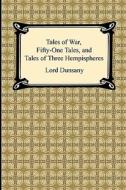 Tales of War, Fifty-One Tales, and Tales of Three Hemispheres di Edward John Moreton Dunsany edito da Digireads.com