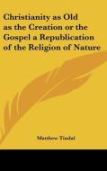 Christianity As Old As The Creation Or The Gospel A Republication Of The Religion Of Nature di Matthew Tindal edito da Kessinger Publishing Co