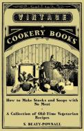 How to Make Stocks and Soups with No Meat - A Collection of Old-Time Vegetarian Recipes di S. Beaty-Pownall edito da Read Books