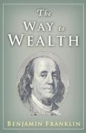 The Way to Wealth: Ben Franklin on Money and Success di Benjamin Franklin edito da Createspace