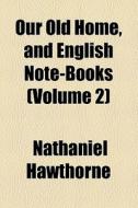 Our Old Home, And English Note-books di Nathaniel Hawthorne edito da General Books Llc