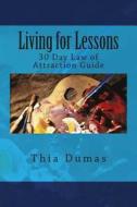 Living for Lessons: 30 Day Law of Attraction Guide di Thia Dumas edito da Createspace