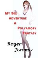 My Sex Adventure - A Polyamory Fantasy di Roger Jerome edito da Createspace