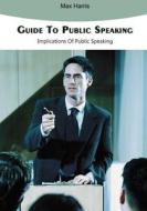 Guide to Public Speaking: Implications of Public Speaking di Max Harris edito da Createspace