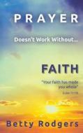 Prayer Doesn't Work Without...Faith di Betty Rodgers edito da Createspace